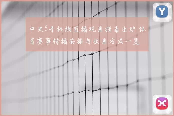 中央5手机线直播观看指南出炉 体育赛事转播安排与收看方式一览