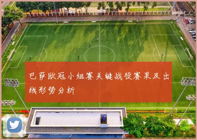 巴萨欧冠小组赛关键战役赛果及出线形势分析