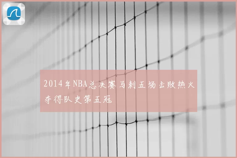 2014年NBA总决赛马刺五场击败热火夺得队史第五冠