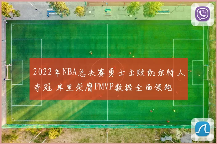 2022年NBA总决赛勇士击败凯尔特人夺冠 库里荣膺FMVP数据全面领跑