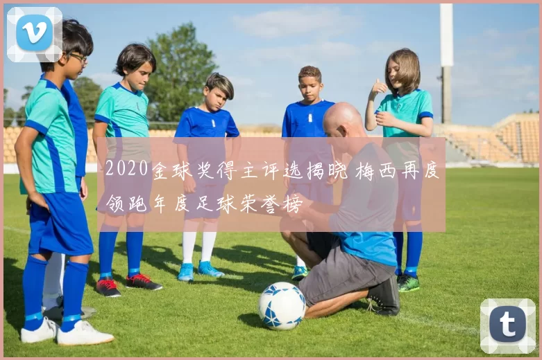 2020金球奖得主评选揭晓 梅西再度领跑年度足球荣誉榜