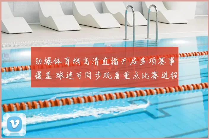 劲爆体育线高清直播开启多项赛事覆盖 球迷可同步观看重点比赛进程