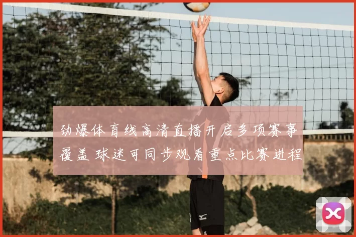 劲爆体育线高清直播开启多项赛事覆盖 球迷可同步观看重点比赛进程