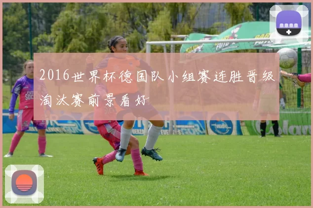 2016世界杯德国队小组赛连胜晋级淘汰赛前景看好