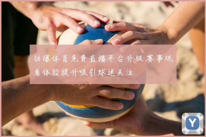 劲爆体育免费直播平台升级 赛事观看体验提升吸引球迷关注