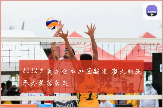 2032年奥运会举办国敲定 澳大利亚承办悬念落定