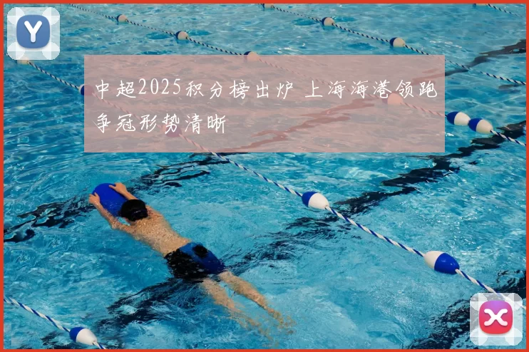 中超2025积分榜出炉 上海海港领跑争冠形势清晰