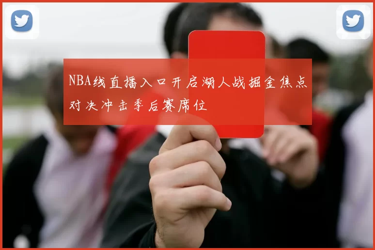 NBA线直播入口开启湖人战掘金焦点对决冲击季后赛席位