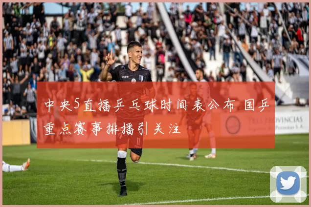 中央5直播乒乓球时间表公布 国乒重点赛事排播引关注