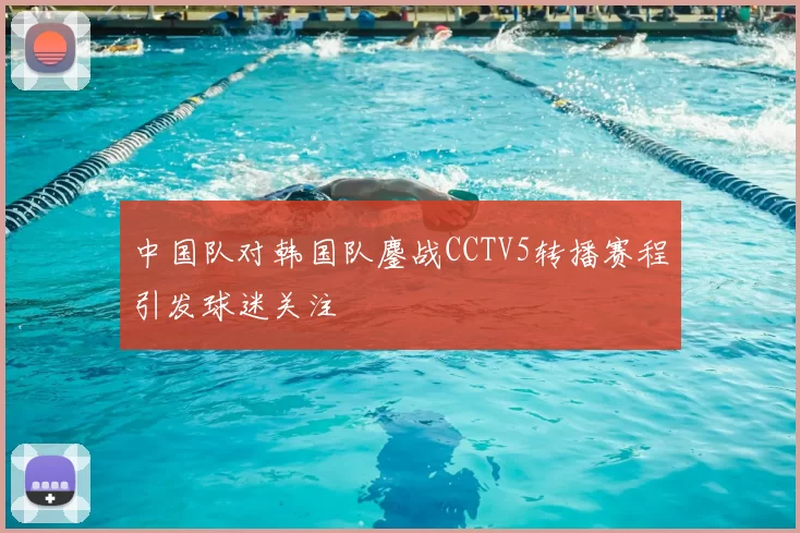 中国队对韩国队鏖战CCTV5转播赛程引发球迷关注