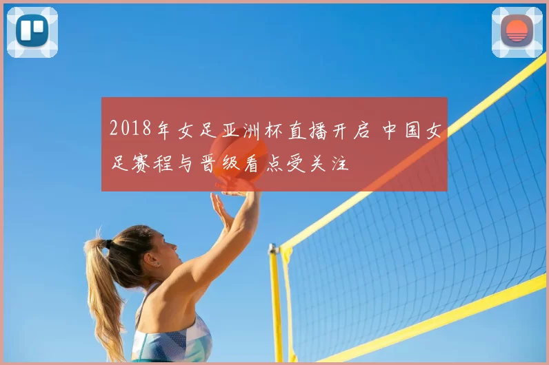 2018年女足亚洲杯直播开启 中国女足赛程与晋级看点受关注