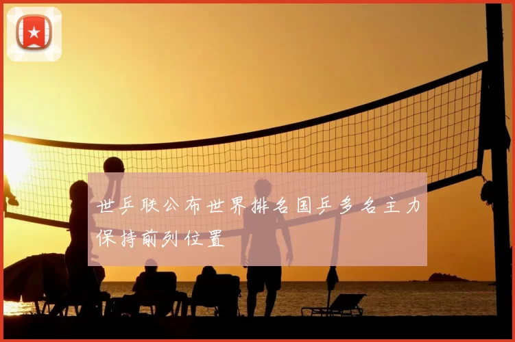 世乒联公布世界排名国乒多名主力保持前列位置