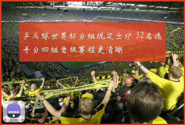 乒乓球世界杯分组规定出炉 32名选手分四组晋级赛程更清晰