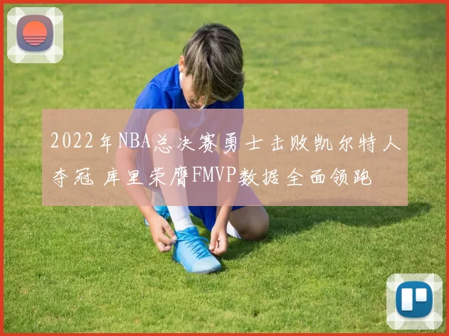 2022年NBA总决赛勇士击败凯尔特人夺冠 库里荣膺FMVP数据全面领跑