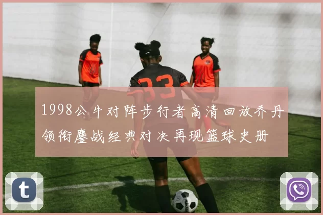 1998公牛对阵步行者高清回放乔丹领衔鏖战经典对决再现篮球史册