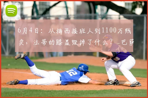 6月4日:从梅西接班人到1100万贱卖,法蒂的膝盖毁掉了什么?_巴萨_摩纳哥_比赛