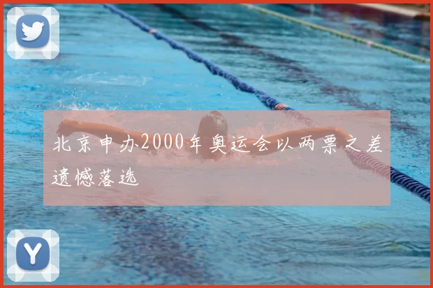 北京申办2000年奥运会以两票之差遗憾落选