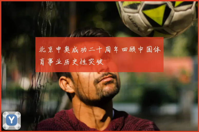北京申奥成功二十周年回顾中国体育事业历史性突破