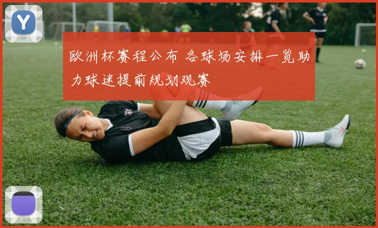 欧洲杯赛程公布 各球场安排一览助力球迷提前规划观赛