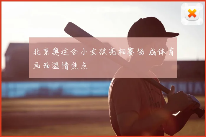 北京奥运会小女孩亮相赛场 成体育画面温情焦点